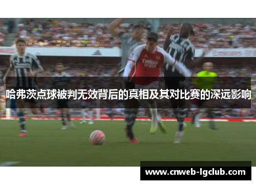 哈弗茨点球被判无效背后的真相及其对比赛的深远影响