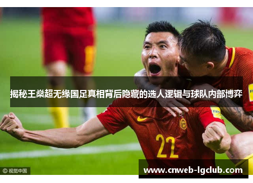 揭秘王燊超无缘国足真相背后隐藏的选人逻辑与球队内部博弈 揭秘王燊超无缘国足真相背后隐藏的选人逻辑与球队内部博弈
