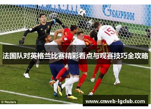 法国队对英格兰比赛精彩看点与观赛技巧全攻略