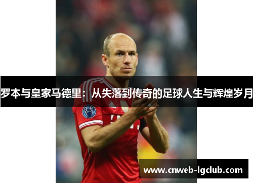 罗本与皇家马德里：从失落到传奇的足球人生与辉煌岁月