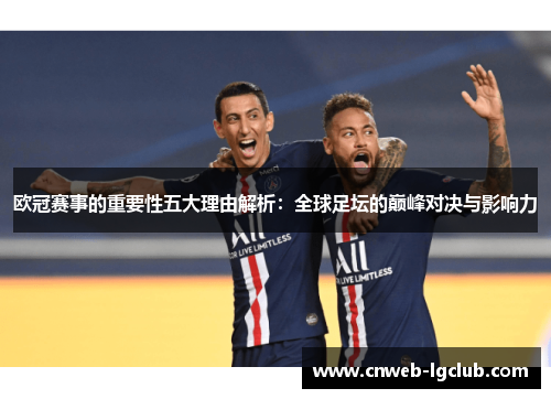 欧冠赛事的重要性五大理由解析:全球足坛的巅峰对决与影响力 欧冠赛事的重要性五大理由解析:全球足坛的巅峰对决与影响力