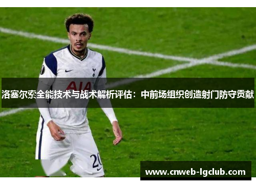 洛塞尔索全能技术与战术解析评估:中前场组织创造射门防守贡献 洛塞尔索全能技术与战术解析评估:中前场组织创造射门防守贡献