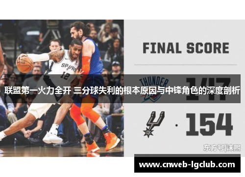 联盟第一火力全开 三分球失利的根本原因与中锋角色的深度剖析 联盟第一火力全开 三分球失利的根本原因与中锋角色的深度剖析