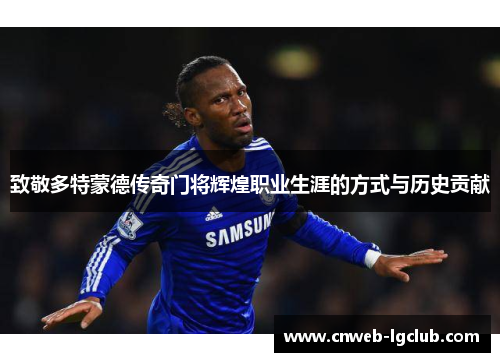 致敬多特蒙德传奇门将辉煌职业生涯的方式与历史贡献 致敬多特蒙德传奇门将辉煌职业生涯的方式与历史贡献