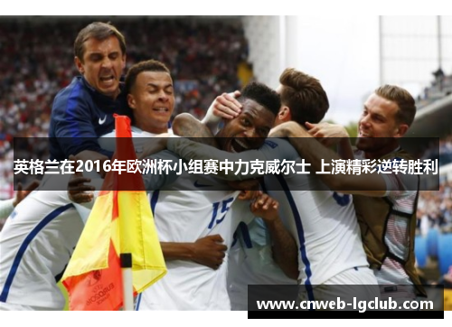 英格兰在2016年欧洲杯小组赛中力克威尔士 上演精彩逆转胜利 英格兰在2016年欧洲杯小组赛中力克威尔士 上演精彩逆转胜利