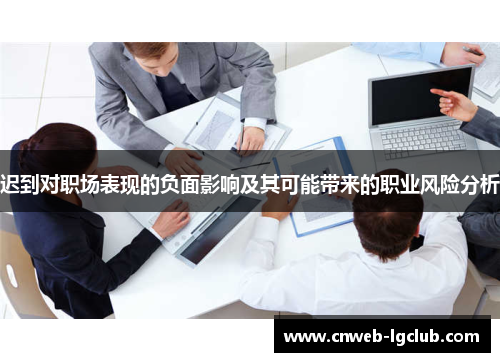 迟到对职场表现的负面影响及其可能带来的职业风险分析