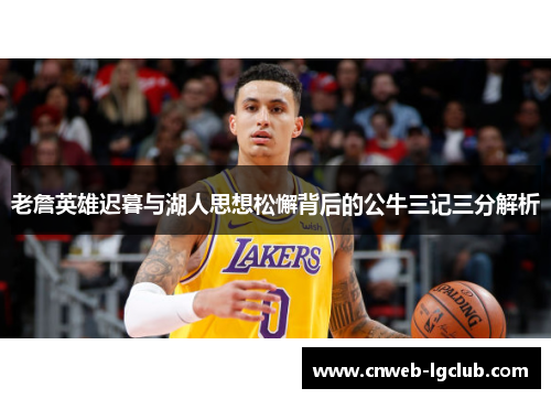 老詹英雄迟暮与湖人思想松懈背后的公牛三记三分解析 老詹英雄迟暮与湖人思想松懈背后的公牛三记三分解析