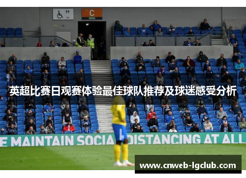 英超比赛日观赛体验最佳球队推荐及球迷感受分析 英超比赛日观赛体验最佳球队推荐及球迷感受分析