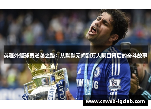 英超外籍球员逆袭之路:从默默无闻到万人瞩目背后的奋斗故事 英超外籍球员逆袭之路:从默默无闻到万人瞩目背后的奋斗故事