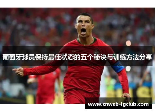 葡萄牙球员保持最佳状态的五个秘诀与训练方法分享 葡萄牙球员保持最佳状态的五个秘诀与训练方法分享
