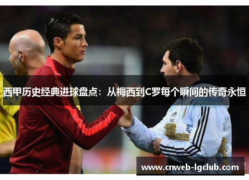 西甲历史经典进球盘点：从梅西到C罗每个瞬间的传奇永恒
