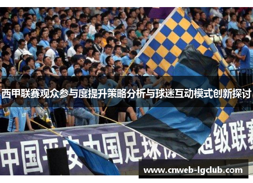 西甲联赛观众参与度提升策略分析与球迷互动模式创新探讨 西甲联赛观众参与度提升策略分析与球迷互动模式创新探讨
