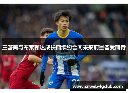 三笘薰与布莱顿达成长期续约合同未来前景备受期待 三笘薰与布莱顿达成长期续约合同未来前景备受期待