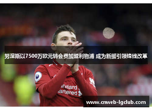 努涅斯以7500万欧元转会费加盟利物浦 成为新援引领锋线改革 努涅斯以7500万欧元转会费加盟利物浦 成为新援引领锋线改革