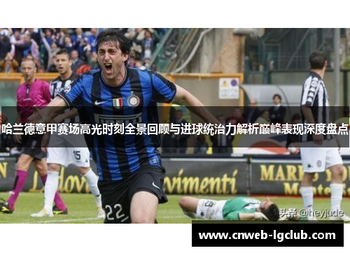 哈兰德意甲赛场高光时刻全景回顾与进球统治力解析巅峰表现深度盘点 哈兰德意甲赛场高光时刻全景回顾与进球统治力解析巅峰表现深度盘点