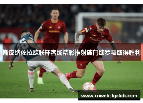 斯皮纳佐拉欧联杯客场精彩推射破门助罗马取得胜利