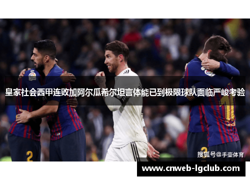 皇家社会西甲连败加阿尔瓜希尔坦言体能已到极限球队面临严峻考验 皇家社会西甲连败加阿尔瓜希尔坦言体能已到极限球队面临严峻考验
