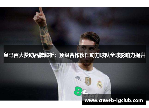皇马百大赞助品牌解析:顶级合作伙伴助力球队全球影响力提升 皇马百大赞助品牌解析:顶级合作伙伴助力球队全球影响力提升