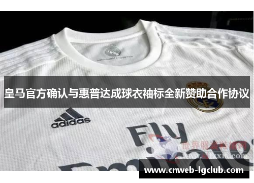 皇马官方确认与惠普达成球衣袖标全新赞助合作协议 皇马官方确认与惠普达成球衣袖标全新赞助合作协议