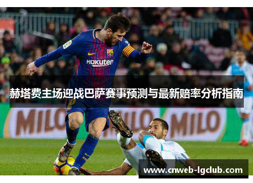 赫塔费主场迎战巴萨赛事预测与最新赔率分析指南