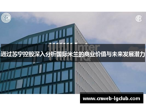 通过苏宁控股深入分析国际米兰的商业价值与未来发展潜力 通过苏宁控股深入分析国际米兰的商业价值与未来发展潜力