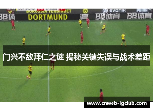 门兴不敌拜仁之谜 揭秘关键失误与战术差距 门兴不敌拜仁之谜 揭秘关键失误与战术差距