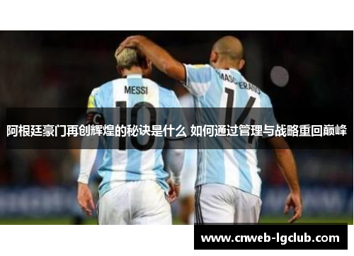 阿根廷豪门再创辉煌的秘诀是什么 如何通过管理与战略重回巅峰 阿根廷豪门再创辉煌的秘诀是什么 如何通过管理与战略重回巅峰