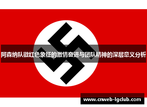 阿森纳队徽红色象征的激情奋进与团队精神的深层意义分析 阿森纳队徽红色象征的激情奋进与团队精神的深层意义分析