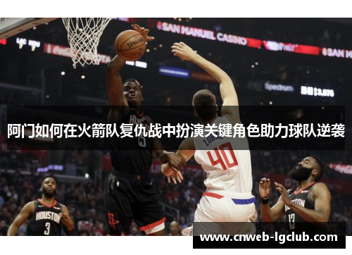 阿门如何在火箭队复仇战中扮演关键角色助力球队逆袭