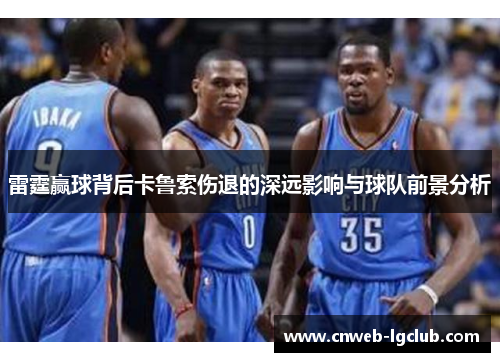 雷霆赢球背后卡鲁索伤退的深远影响与球队前景分析 雷霆赢球背后卡鲁索伤退的深远影响与球队前景分析