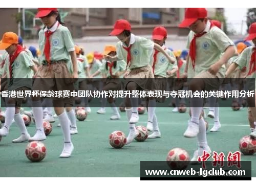 香港世界杯保龄球赛中团队协作对提升整体表现与夺冠机会的关键作用分析