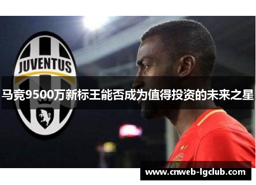 马竞9500万新标王能否成为值得投资的未来之星 马竞9500万新标王能否成为值得投资的未来之星