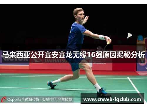 马来西亚公开赛安赛龙无缘16强原因揭秘分析 马来西亚公开赛安赛龙无缘16强原因揭秘分析