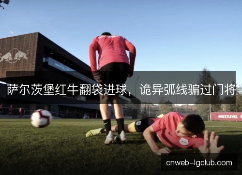 萨尔茨堡红牛翻袋进球，诡异弧线骗过门将
