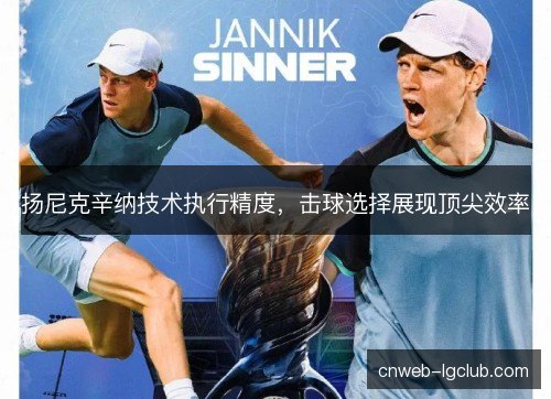 扬尼克辛纳技术执行精度，击球选择展现顶尖效率