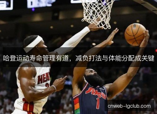 哈登运动寿命管理有道,减负打法与体能分配成关键 哈登运动寿命管理有道,减负打法与体能分配成关键
